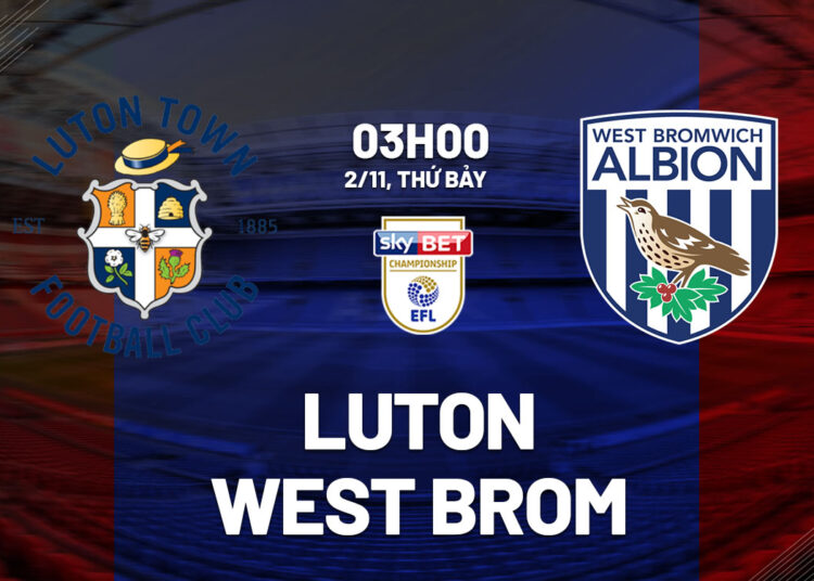 Nhận định bóng đá Luton vs West Brom Hạng nhất Anh hôm nay